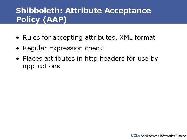 Shibboleth: Attribute Acceptance Policy (AAP) • Rules for accepting attributes, XML format • Regular