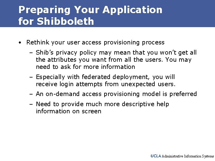 Preparing Your Application for Shibboleth • Rethink your user access provisioning process – Shib’s