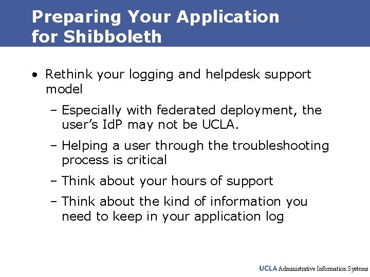 Preparing Your Application for Shibboleth • Rethink your logging and helpdesk support model –