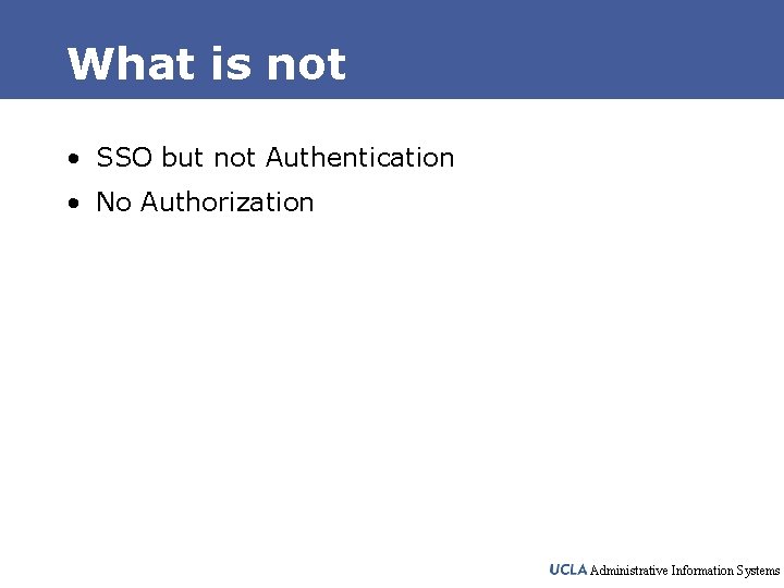 What is not • SSO but not Authentication • No Authorization Administrative Information Systems