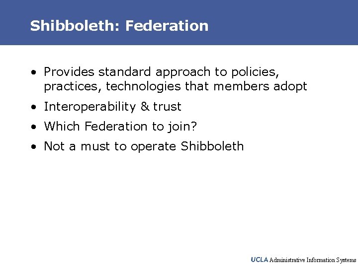 Shibboleth: Federation • Provides standard approach to policies, practices, technologies that members adopt •