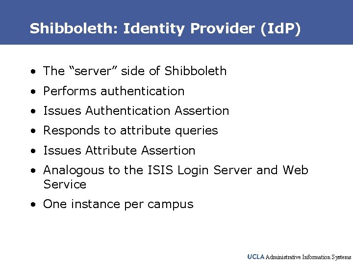 Shibboleth: Identity Provider (Id. P) • The “server” side of Shibboleth • Performs authentication