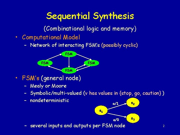 Sequential Synthesis (Combinational logic and memory) • Computational Model – Network of interacting FSM’s