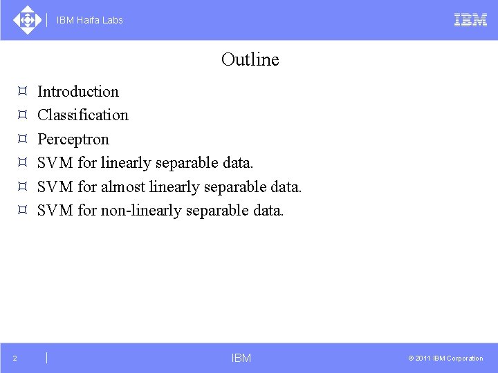 IBM Haifa Labs Outline ³ ³ ³ 2 Introduction Classification Perceptron SVM for linearly