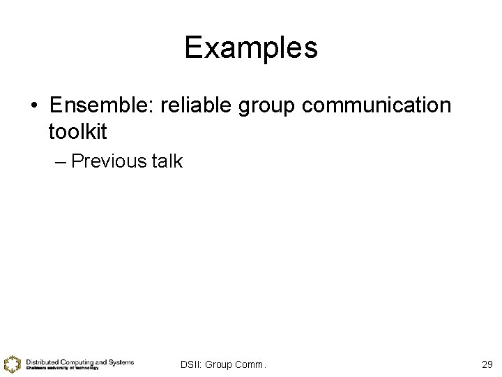 Examples • Ensemble: reliable group communication toolkit – Previous talk DSII: Group Comm. 29