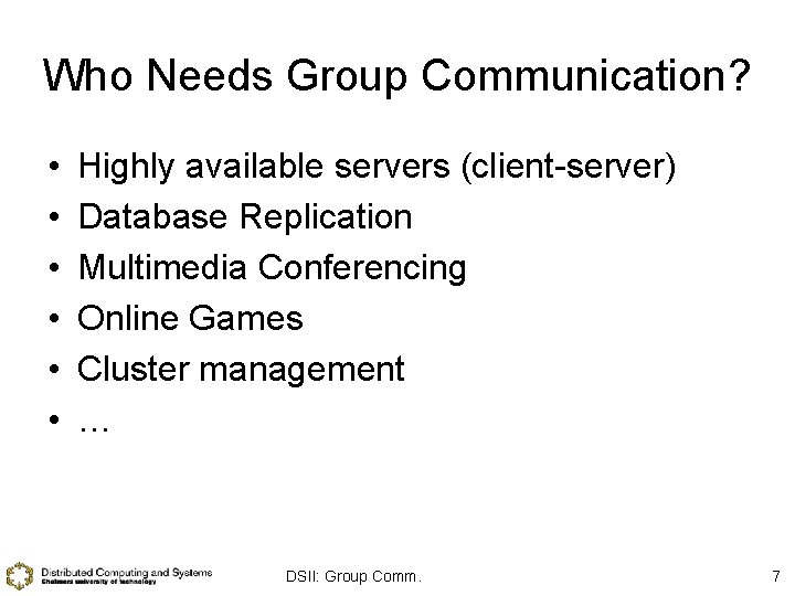 Who Needs Group Communication? • • • Highly available servers (client-server) Database Replication Multimedia