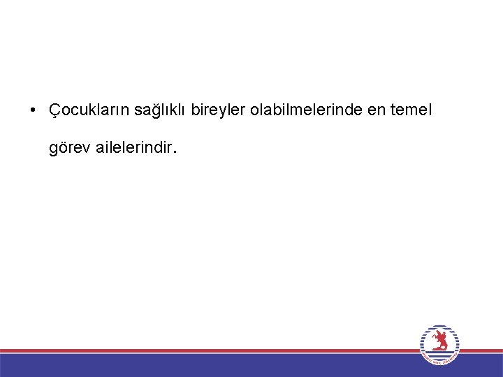  • Çocukların sağlıklı bireyler olabilmelerinde en temel görev ailelerindir. 