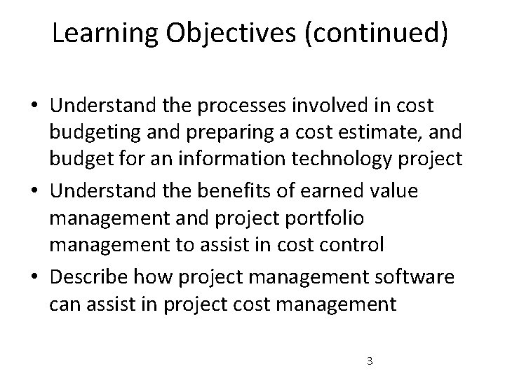 Learning Objectives (continued) • Understand the processes involved in cost budgeting and preparing a