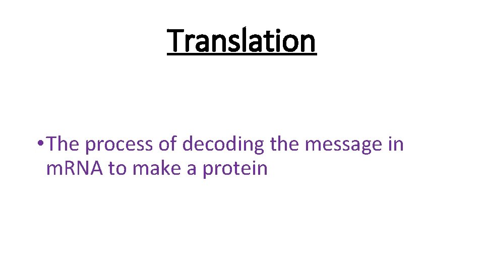 Translation • The process of decoding the message in m. RNA to make a
