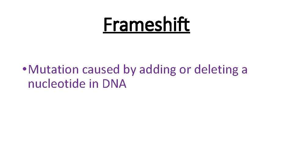 Frameshift • Mutation caused by adding or deleting a nucleotide in DNA 