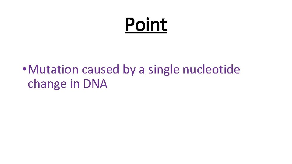 Point • Mutation caused by a single nucleotide change in DNA 