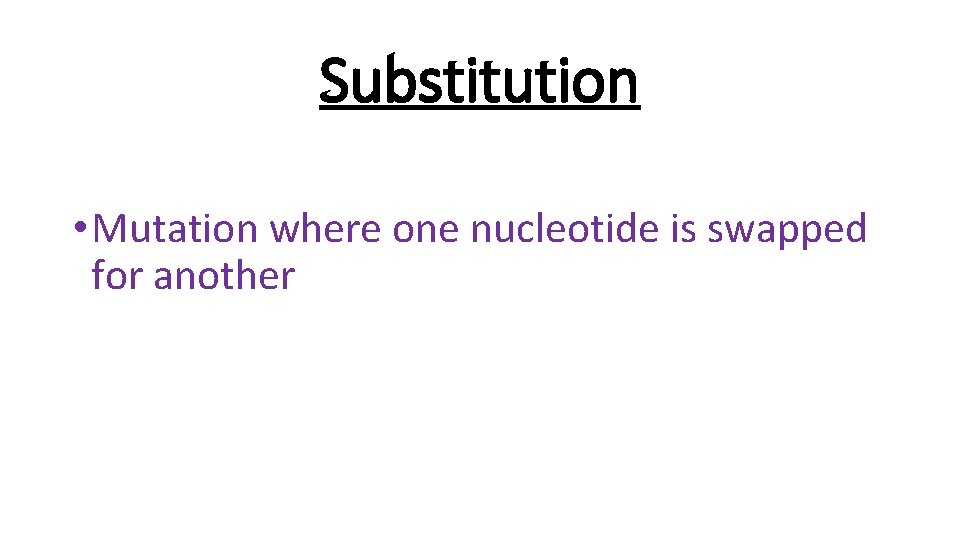 Substitution • Mutation where one nucleotide is swapped for another 