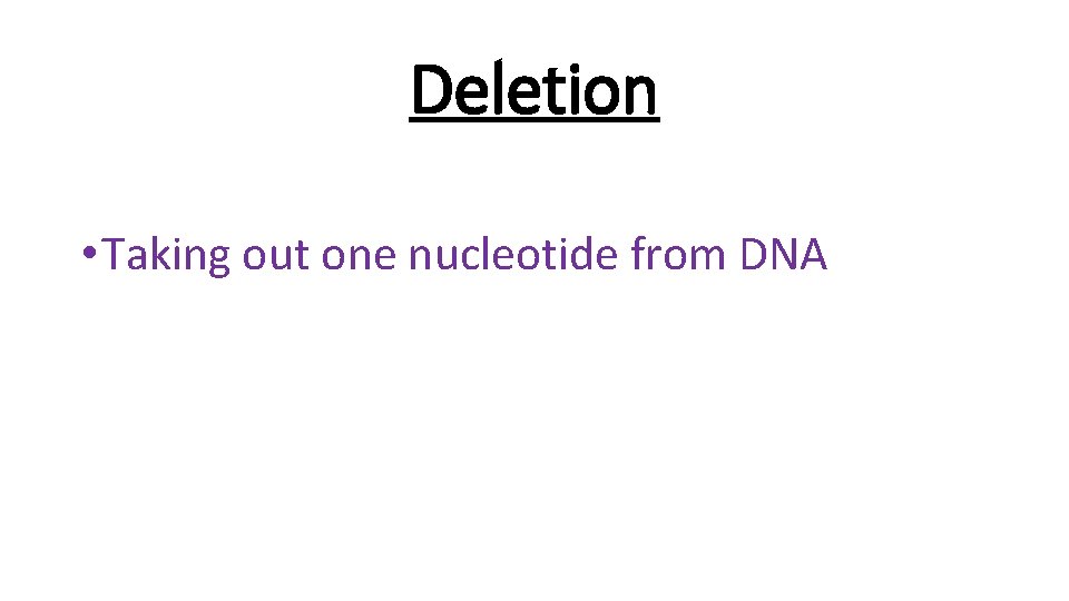 Deletion • Taking out one nucleotide from DNA 