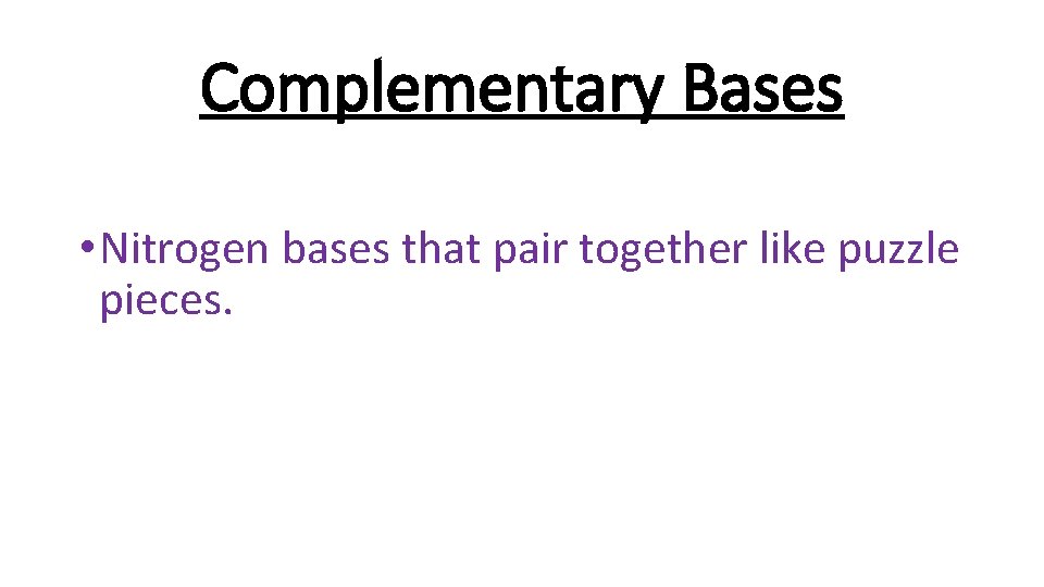 Complementary Bases • Nitrogen bases that pair together like puzzle pieces. 