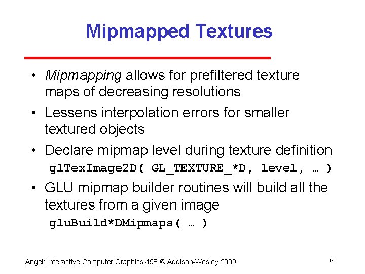 Mipmapped Textures • Mipmapping allows for prefiltered texture maps of decreasing resolutions • Lessens