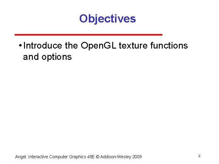 Objectives • Introduce the Open. GL texture functions and options Angel: Interactive Computer Graphics