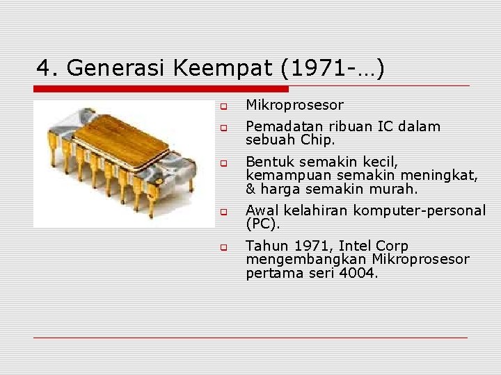 4. Generasi Keempat (1971 -…) Mikroprosesor Pemadatan ribuan IC dalam sebuah Chip. Bentuk semakin