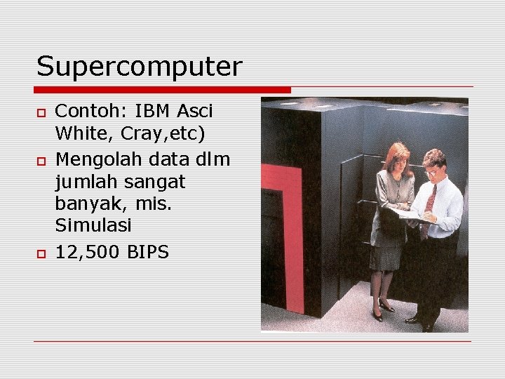 Supercomputer Contoh: IBM Asci White, Cray, etc) Mengolah data dlm jumlah sangat banyak, mis.