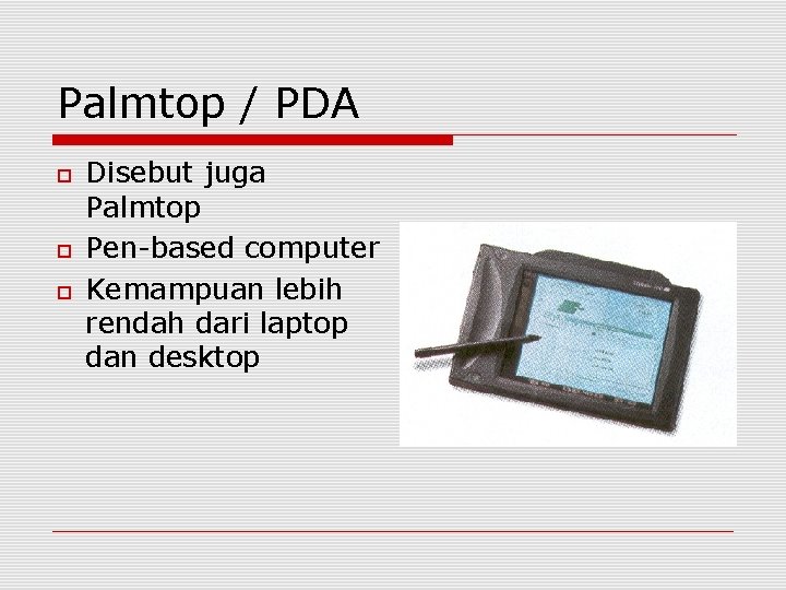 Palmtop / PDA Disebut juga Palmtop Pen-based computer Kemampuan lebih rendah dari laptop dan