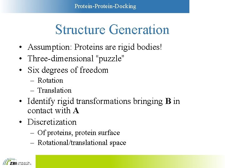 Protein-Docking Structure Generation • Assumption: Proteins are rigid bodies! • Three-dimensional “puzzle” • Six