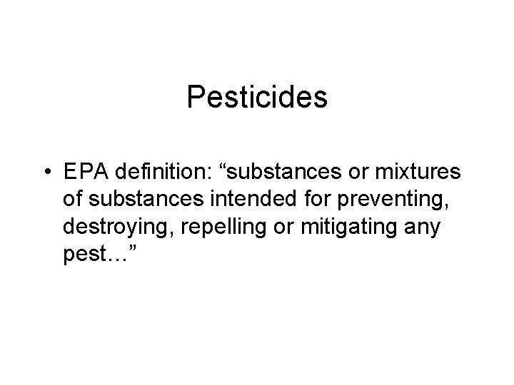 Pesticides • EPA definition: “substances or mixtures of substances intended for preventing, destroying, repelling