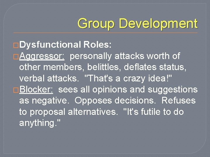Group Development �Dysfunctional Roles: �Aggressor: personally attacks worth of other members, belittles, deflates status,