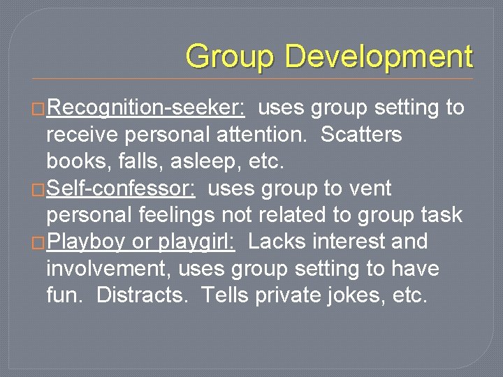 Group Development �Recognition-seeker: uses group setting to receive personal attention. Scatters books, falls, asleep,