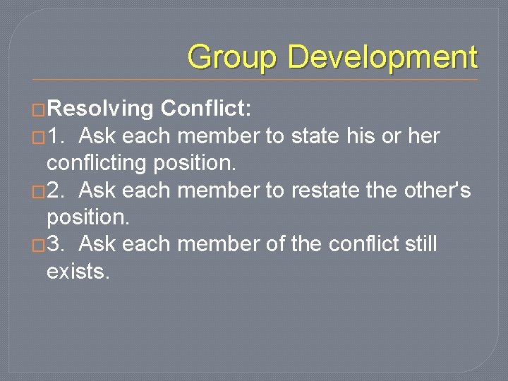 Group Development �Resolving Conflict: � 1. Ask each member to state his or her