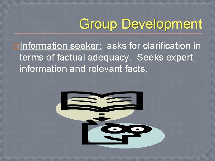 Group Development �Information seeker: asks for clarification in terms of factual adequacy. Seeks expert
