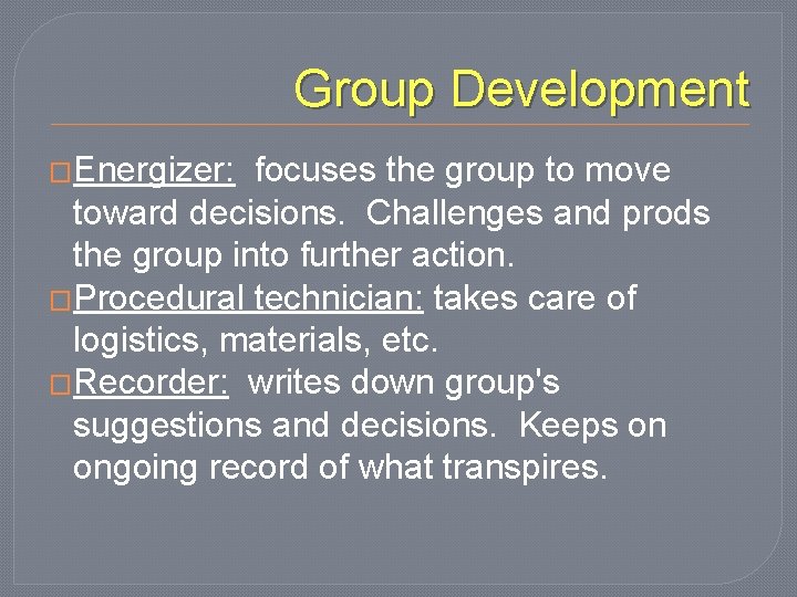 Group Development �Energizer: focuses the group to move toward decisions. Challenges and prods the