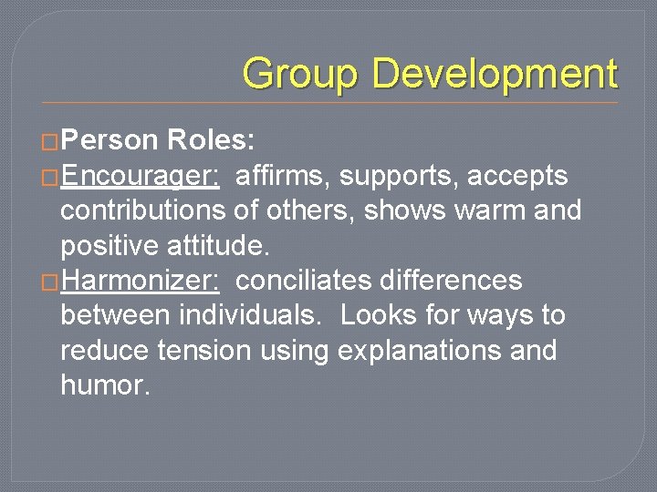 Group Development �Person Roles: �Encourager: affirms, supports, accepts contributions of others, shows warm and