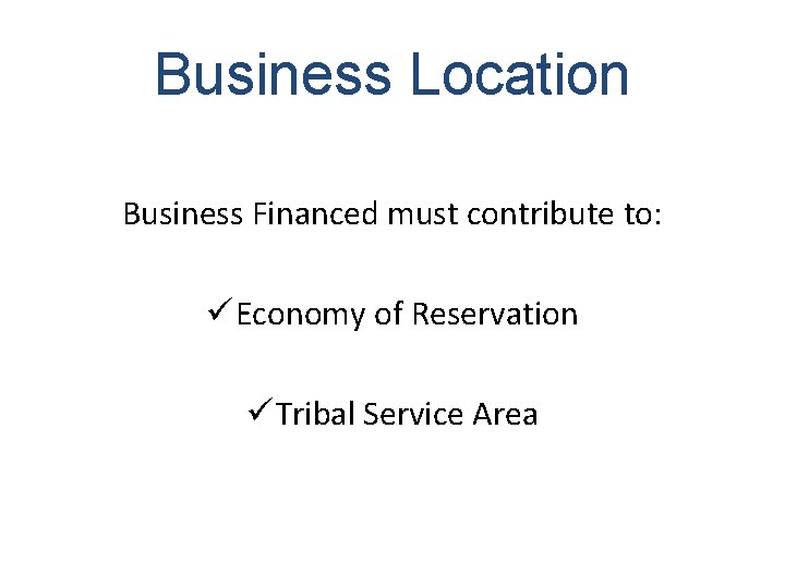 Business Location Business Financed must contribute to: ü Economy of Reservation ü Tribal Service