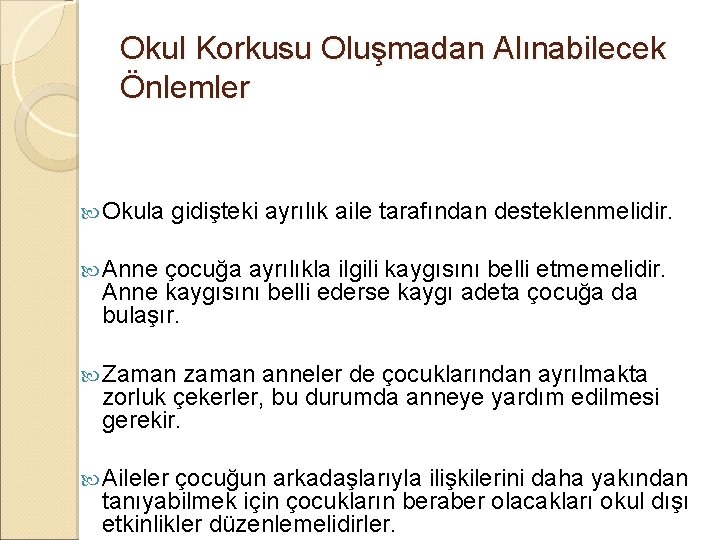 Okul Korkusu Oluşmadan Alınabilecek Önlemler Okula gidişteki ayrılık aile tarafından desteklenmelidir. Anne çocuğa ayrılıkla