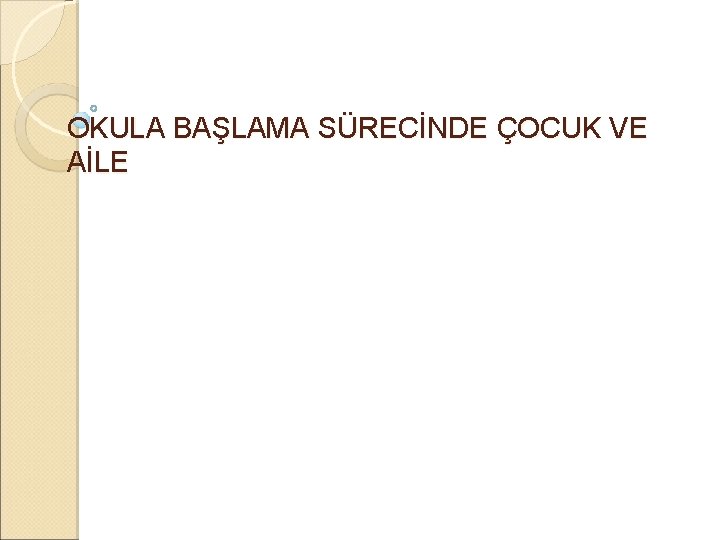 OKULA BAŞLAMA SÜRECİNDE ÇOCUK VE AİLE 