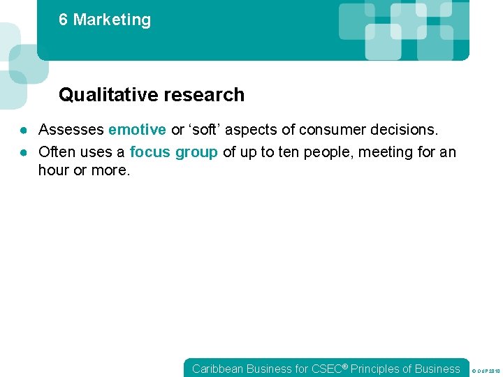 6 Marketing Qualitative research ● Assesses emotive or ‘soft’ aspects of consumer decisions. ●
