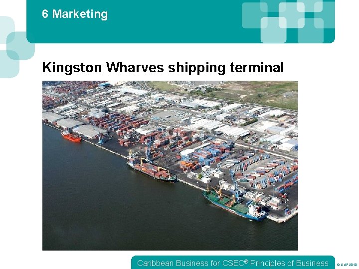 6 Marketing Kingston Wharves shipping terminal Caribbean Business for CSEC® Principles of Business ©