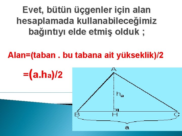 Evet, bütün üçgenler için alan hesaplamada kullanabileceğimiz bağıntıyı elde etmiş olduk ; Alan=(taban. bu