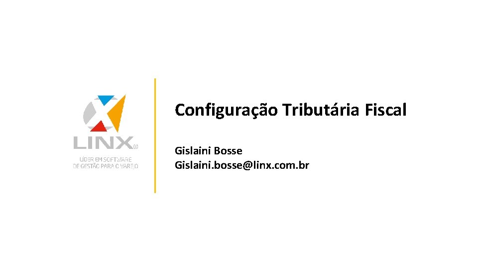 Configuração Tributária Fiscal Gislaini Bosse Gislaini. bosse@linx. com. br 