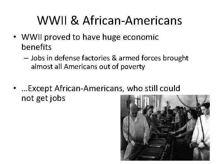 WWII & African-Americans • WWII proved to have huge economic benefits – Jobs in