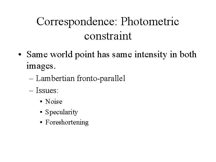 Correspondence: Photometric constraint • Same world point has same intensity in both images. –