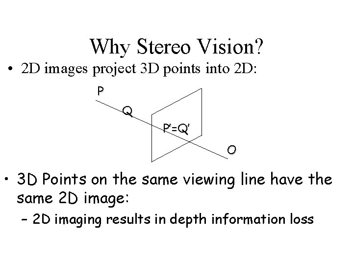 Why Stereo Vision? • 2 D images project 3 D points into 2 D: