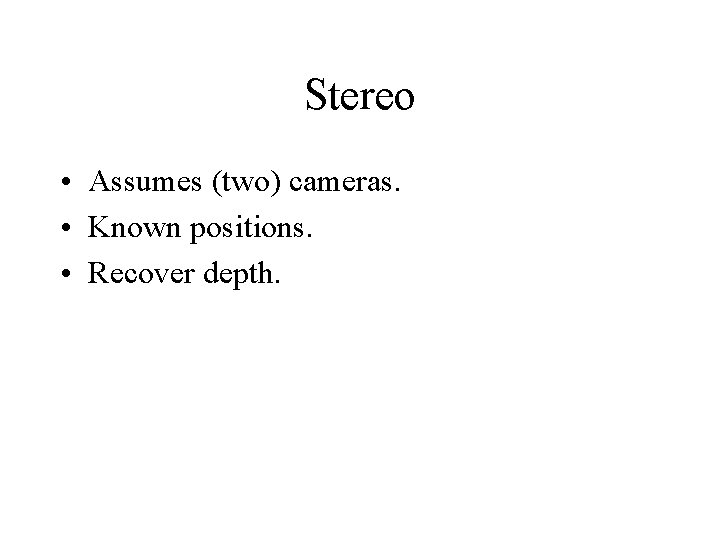 Stereo • Assumes (two) cameras. • Known positions. • Recover depth. 