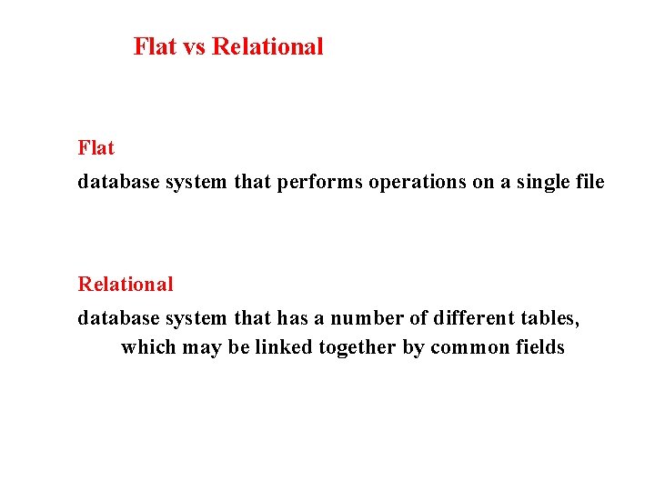 Flat vs Relational Flat database system that performs operations on a single file Relational