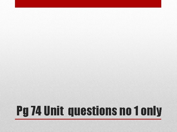 Pg 74 Unit questions no 1 only 