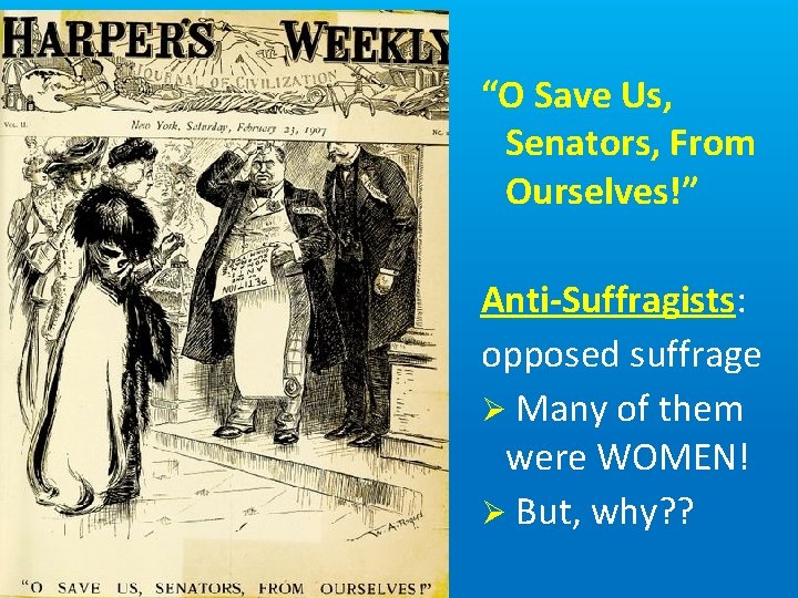 “O Save Us, Senators, From Ourselves!” Anti-Suffragists: opposed suffrage Ø Many of them were