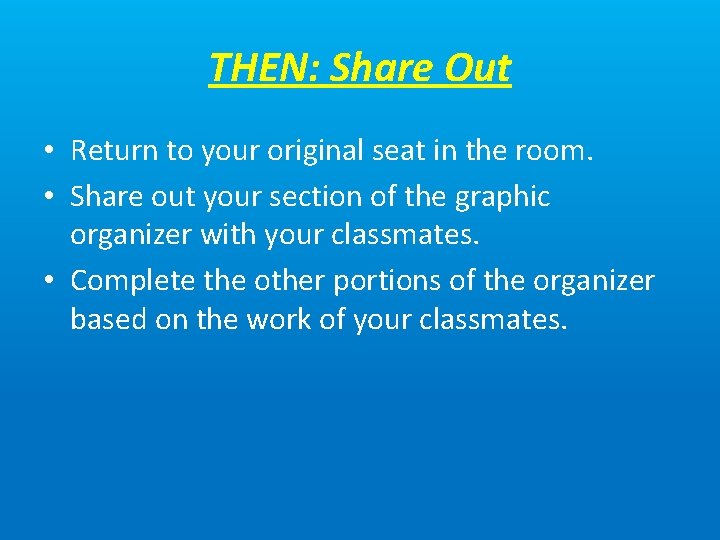 THEN: Share Out • Return to your original seat in the room. • Share