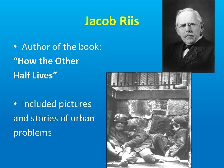Jacob Riis • Author of the book: “How the Other Half Lives” • Included