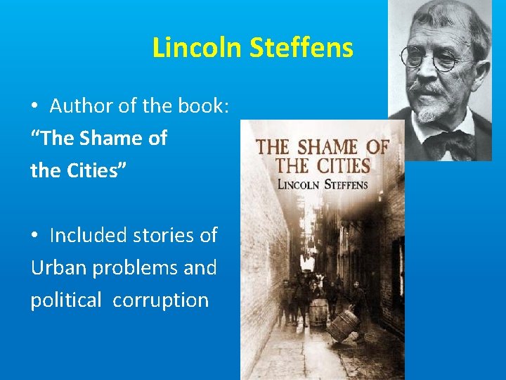 Lincoln Steffens • Author of the book: “The Shame of the Cities” • Included