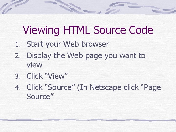 Viewing HTML Source Code 1. Start your Web browser 2. Display the Web page Viewing HTML Source Code 1. Start your Web browser 2. Display the Web page