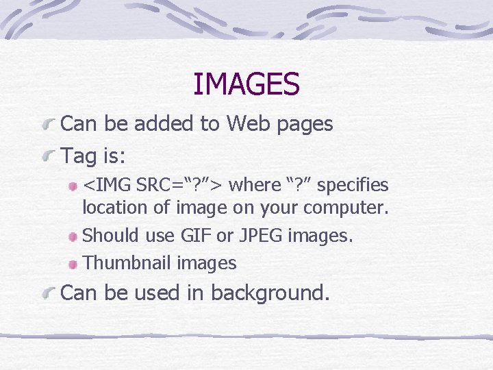 IMAGES Can be added to Web pages Tag is: <IMG SRC=“? ”> where “? IMAGES Can be added to Web pages Tag is: <IMG SRC=“? ”> where “?
